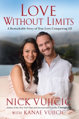Love Without Limits: A Remarkable Story of True Love Conquering All - Vujicic, Nick, and Vujicic, Kanae