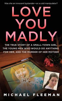 Love You Madly: The True Story of a Small-Town Girl, the Young Men She Seduced, and the Murder of Her Mother - Fleeman, Michael