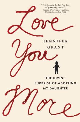 Love You More: The Divine Surprise of Adopting My Daughter - Grant, Jennifer