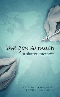 Love You So Much: A Shared Memoir - Zacheis Greve, Victoria, and Greve Young, Karen