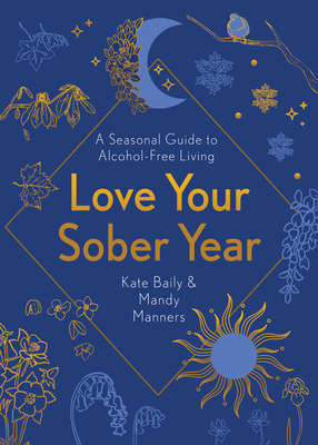 Love Your Sober Year: A Seasonal Guide to Alcohol-Free Living - Baily, Kate