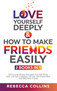 Love Yourself Deeply & How To Make Friends Easily - 2 Books In 1: Self-Love for Women, Recognize Your Self-Worth, Glow with Self-Confidence, Get Your Self-Esteem Back And Make More Friends