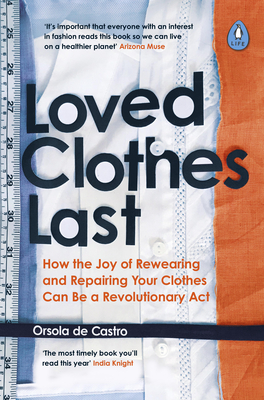 Loved Clothes Last: How the Joy of Rewearing and Repairing Your Clothes Can Be a Revolutionary Act - de Castro, Orsola