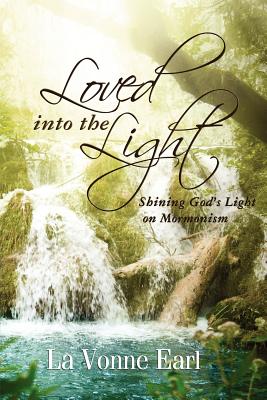 Loved into the Light: Shining God's Light on Mormonism - Earl, La Vonne