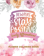 Lovely Affirmations and Flowers Coloring Book: Color Inspirational Adult and Teen Coloring Book Mindfulness, Positivity