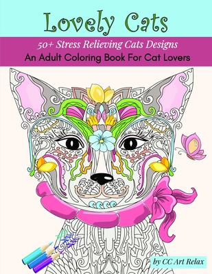 Lovely Cats: An Adult Coloring Book For Cat Lovers- 50+ Stress Relieving Cats Designs - Oancea, Camelia, and Relax, CC Art