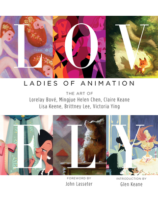 Lovely: Ladies of Animation: The Art of Lorelay Bove, Brittney Lee, Claire Keane, Lisa Keene, Victoria Ying and Helen Chen - Bove, Lorelay, and Chen, Mingjue Helen, and Keane, Claire