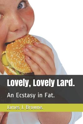 Lovely, Lovely Lard.: An Ecstasy in Fat. - Browne, James J