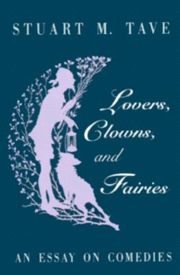 Lovers, Clowns, and Fairies: An Essay on Comedies - Tave, Stuart M