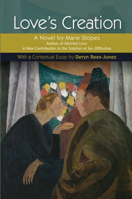 Love's Creation: A Novel by Marie Stopes, Author of Married Love: A New Contribution to the Solution of Sex Difficulties - Rees-Jones, Deryn