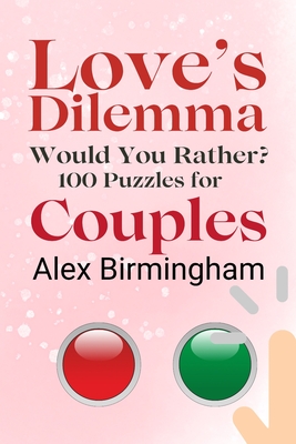 Love's Dilemma: Would You Rather? 100 Puzzles for Couples - Birmingham, Alex