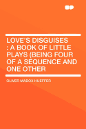 Love's Disguises: A Book of Little Plays (Being Four of a Sequence and One Other