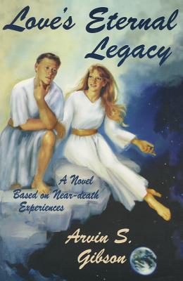 Love's Eternal Legacy: A Novel Based on Near-Death Experiences - Gibson, Arvin S