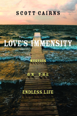 Love's Immensity: Mystics on the Endless Life - Cairns, Scott (Translated by)