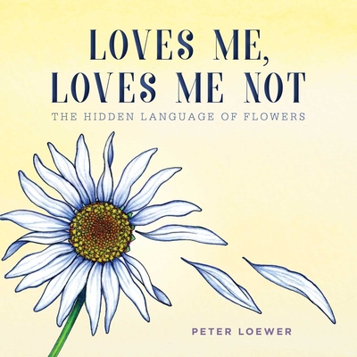 Loves Me, Loves Me Not: The Hidden Language of Flowers - Loewer, Peter