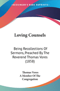 Loving Counsels: Being Recollections Of Sermons, Preached By The Reverend Thomas Vores (1858)