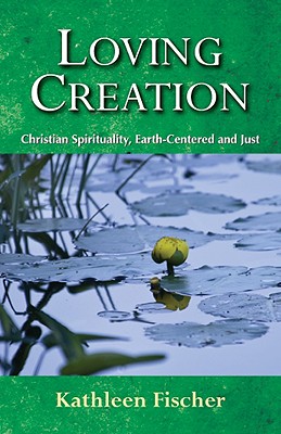 Loving Creation: Christian Spirituality, Earth-Centered and Just - Fischer, Kathleen