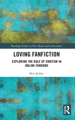 Loving Fanfiction: Exploring the Role of Emotion in Online Fandoms - Kelley, Brit