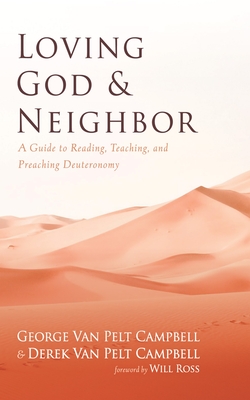 Loving God and Neighbor: A Guide to Reading, Teaching, and Preaching Deuteronomy - Campbell, George Van Pelt, and Campbell, Derek Van Pelt, and Ross, Will (Foreword by)