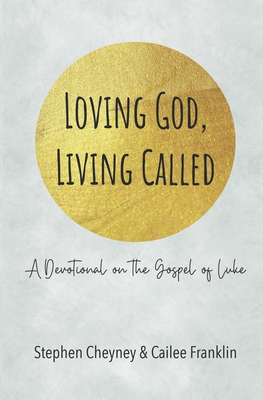 Loving God, Living Called: A Devotional on the Gospel of Luke - Franklin, Cailee S, and Cheyney, Stephen R