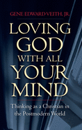 Loving God with All Your Mind: Thinking as a Christian in a Postmodern World