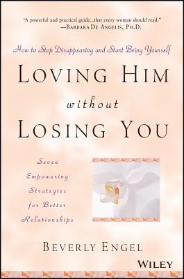 Loving Him Without Losing You: How to Stop Disappearing and Start Being Yourself - Engel, Beverly, Lmft