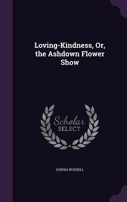 Loving-Kindness, Or, the Ashdown Flower Show - Russell, Sophia