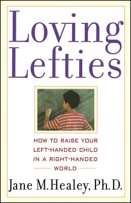 Loving Lefties: How to Raise Your Left-Handed Child in a Right-Handed World - Healey, Jane M, PH.D., PH D