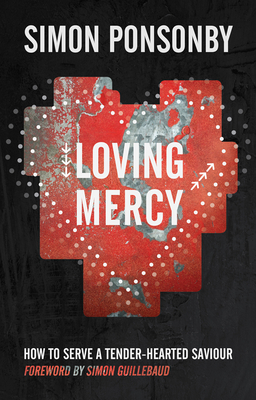 Loving Mercy: How to serve a tender-hearted saviour - Ponsonby, Simon C