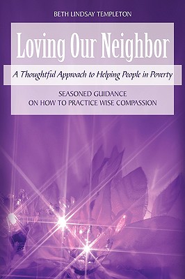 Loving Our Neighbor: A Thoughtful Approach to Helping People in Poverty - Templeton, Beth Lindsay