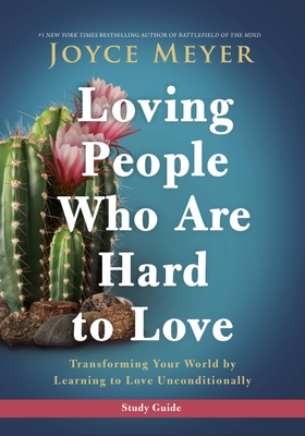 Loving People Who Are Hard to Love Study Guide: Transforming Your World by Learning to Love Unconditionally - Meyer, Joyce
