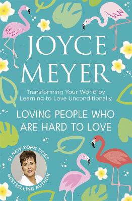 Loving People Who Are Hard to Love: Transforming Your World by Learning to Love Unconditionally - Meyer, Joyce
