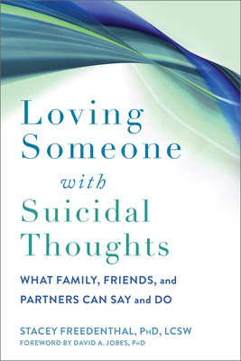 Loving Someone with Suicidal Thoughts: What Family, Friends, and Partners Can Say and Do - Freedenthal, Stacey, PhD, Lcsw, and Jobes, David A, PhD (Foreword by)