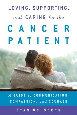 Loving, Supporting, and Caring for the Cancer Patient: A Guide to Communication, Compassion, and Courage - Goldberg, Stan