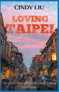 Loving Taipei: The Local Travel Guide to Taipei, Taiwan