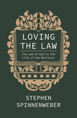Loving the Law: The Law of God in the Life of the Believer - Spinnenweber, Stephen, and Master, Jonathan (Foreword by)