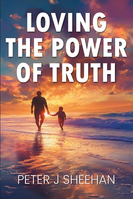 Loving the Power of Truth - J Sheehan, Peter