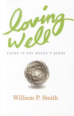 Loving Well: Even If You Haven't Been - Smith, William P