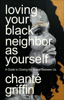 Loving Your Black Neighbor as Yourself: A Guide to Closing the Space Between Us - Griffin, Chant