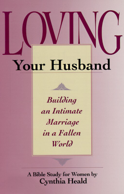 Loving Your Husband: Building an Intimate Marriage in a Fallen World - Heald, Cynthia