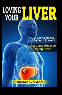 Loving Your Liver: Your Complete Guide to Prevent, Cure and Reverse Fatty Liver - Faunillan, Fhilcar