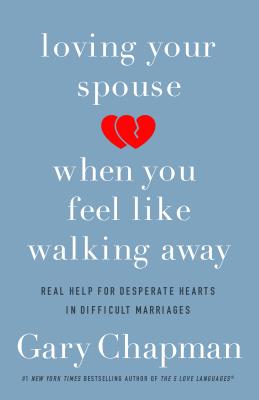 Loving Your Spouse When You Feel Like Walking Away: Real Help for Desperate Hearts in Difficult Marriages - Chapman, Gary