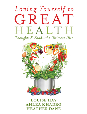 Loving Yourself to Great Health: Thoughts & Food?The Ultimate Diet - Hay, Louise, and Khadro, Ahlea, and Dane, Heather