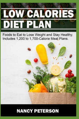 Low Calories Diet Plan: Foods to Eat to Lose Weight and Stay Healthy. Includes 1,200 to 1,700-Calorie Meal Plans - Peterson, Nancy