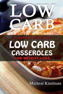 Low Carb Casseroles: 25 Super Delicious Low Carb Casseroles for Weight Loss: (Low Carbohydrate, High Protein, Low Carbohydrate Foods, Low Carb, Low Carb Cookbook, Low Carb Recipes)