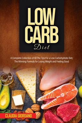 Low Carb Diet: A Complete Collection of All The Tips For a Low Carbohydrate Diet, The Winning Formula for Losing Weight and Feeling Good - Giordano, Claudia