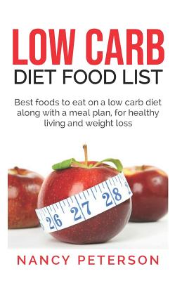 Low Carb Diet Food List: Best Foods to Eat on a Low Carb Diet Along with a Meal Plan, for Healthy Living and Weight Loss - Peterson, Nancy