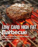 Low Carb High Fat Barbecue: 80 Healthy Lchf Recipes for Summer Grilling, Sauces, Salads, and Desserts