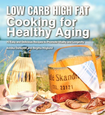 Low Carb High Fat Cooking for Healthy Aging: 70 Easy and Delicious Recipes to Promote Vitality and Longevity - Dahlqvist, Annika, and Hoglund, Birgitta