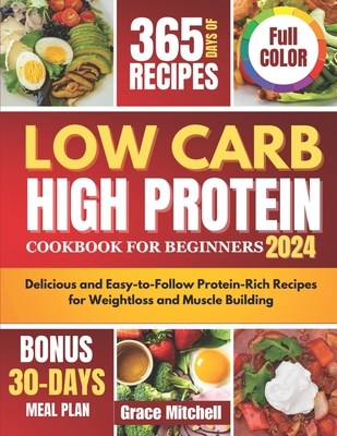 Low Carb High Protein Cookbook for Beginners 2024: Delicious and Easy-to-Follow Protein-Rich Recipes for Weightloss and Muscle Building - Mitchell, Grace